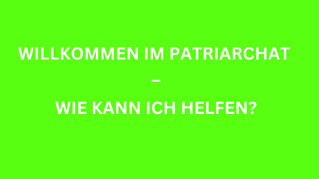 Willkommen im Patriarchat  –  wie kann ich helfen?